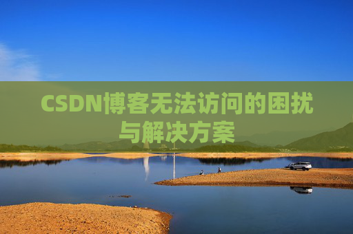 CSDN博客无法访问的困扰与解决方案